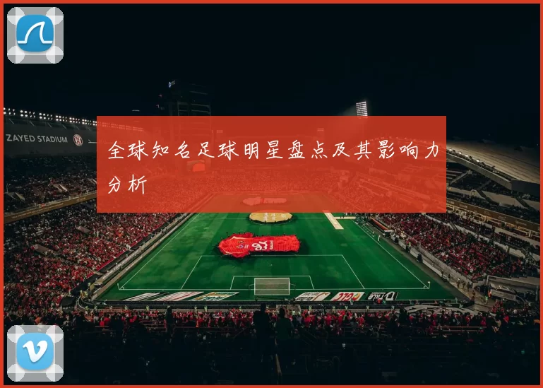 全球知名足球明星盘点及其影响力分析