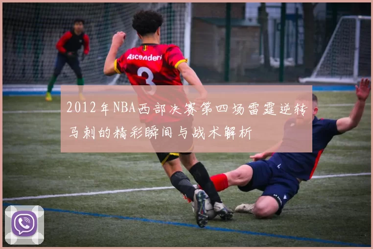 2012年NBA西部决赛第四场雷霆逆转马刺的精彩瞬间与战术解析