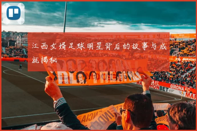 江西女婿足球明星背后的故事与成就揭秘