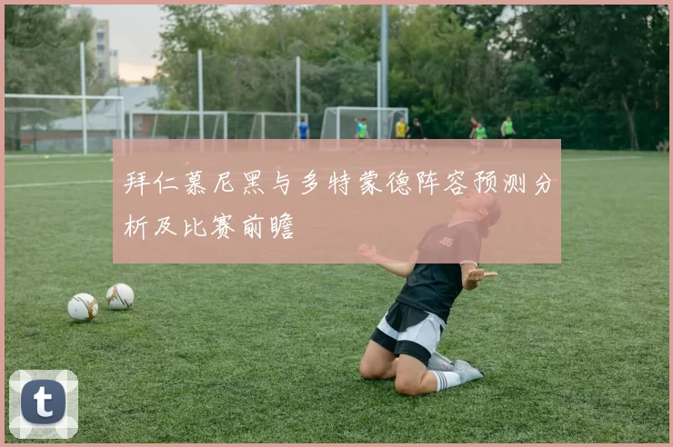 拜仁慕尼黑与多特蒙德阵容预测分析及比赛前瞻
