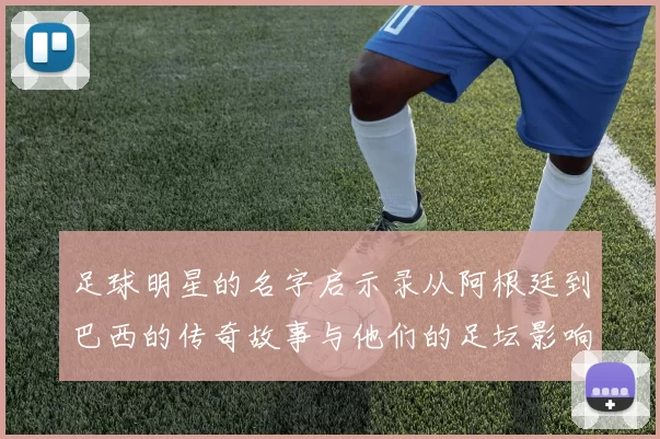 足球明星的名字启示录从阿根廷到巴西的传奇故事与他们的足坛影响力