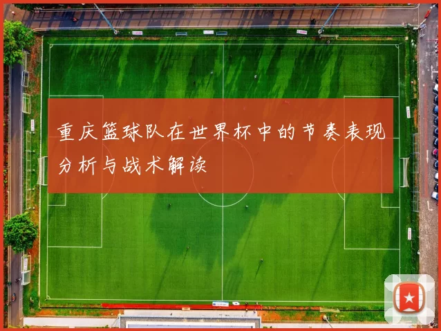 重庆篮球队在世界杯中的节奏表现分析与战术解读