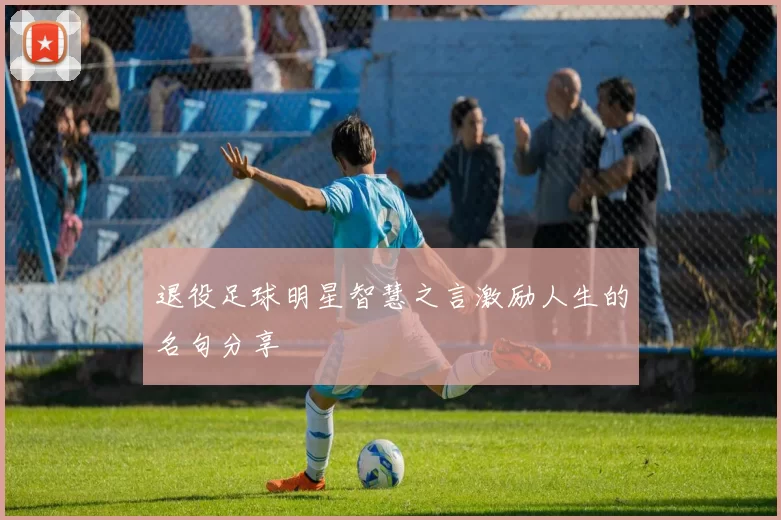 退役足球明星智慧之言激励人生的名句分享