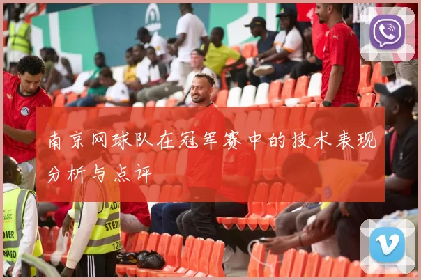 南京网球队在冠军赛中的技术表现分析与点评
