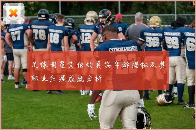 足球明星艾伦的真实年龄揭秘及其职业生涯成就分析