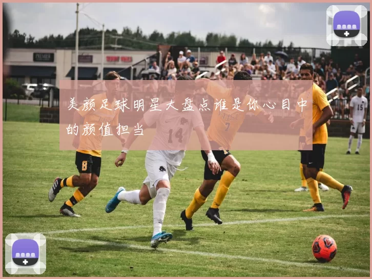 美颜足球明星大盘点谁是你心目中的颜值担当