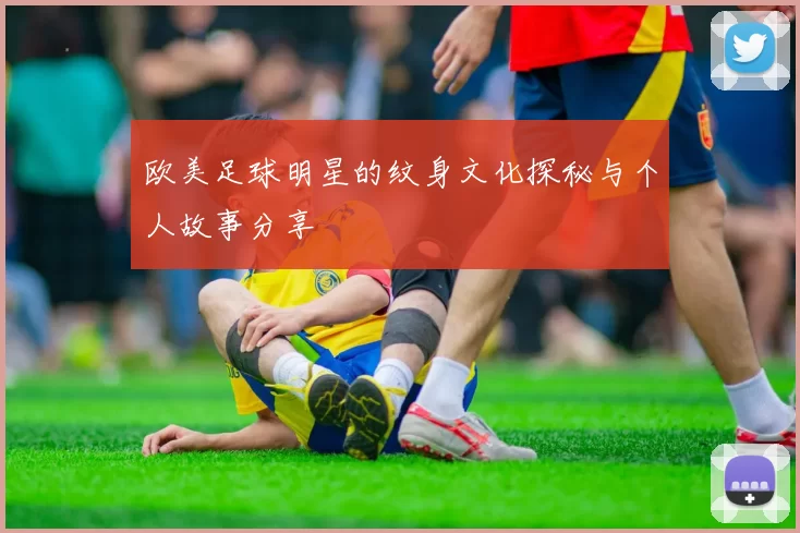 欧美足球明星的纹身文化探秘与个人故事分享