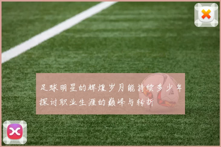 足球明星的辉煌岁月能持续多少年探讨职业生涯的巅峰与转折
