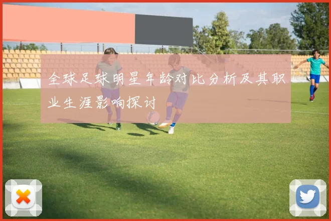 全球足球明星年龄对比分析及其职业生涯影响探讨
