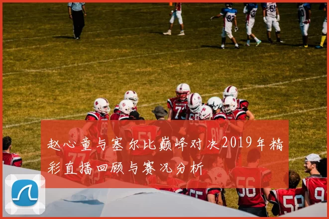 赵心童与塞尔比巅峰对决2019年精彩直播回顾与赛况分析