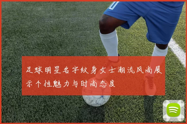 足球明星名字纹身女士潮流风尚展示个性魅力与时尚态度