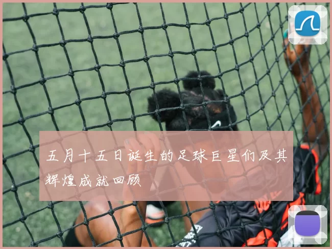 五月十五日诞生的足球巨星们及其辉煌成就回顾