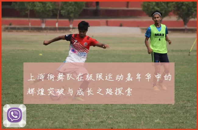 上海街舞队在极限运动嘉年华中的辉煌突破与成长之路探索