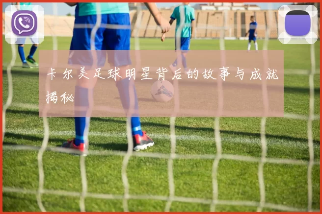 卡尔美足球明星背后的故事与成就揭秘