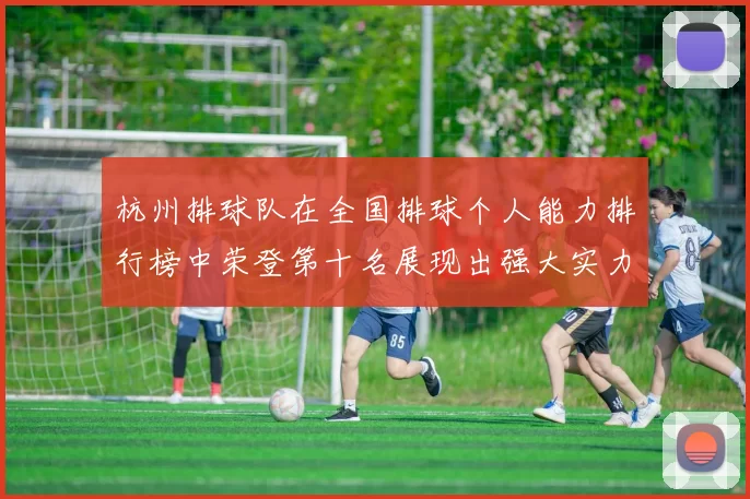 杭州排球队在全国排球个人能力排行榜中荣登第十名展现出强大实力与潜力