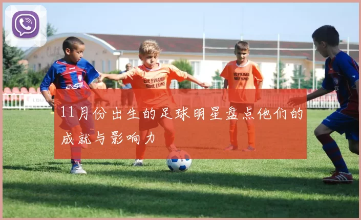11月份出生的足球明星盘点他们的成就与影响力