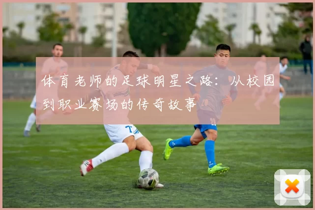 体育老师的足球明星之路：从校园到职业赛场的传奇故事