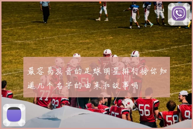 最容易发音的足球明星排行榜你知道几个名字的由来和故事吗