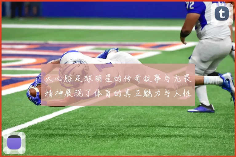大心脏足球明星的传奇故事与无畏精神展现了体育的真正魅力与人性光辉