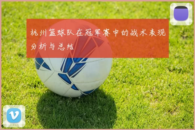 杭州篮球队在冠军赛中的战术表现分析与总结