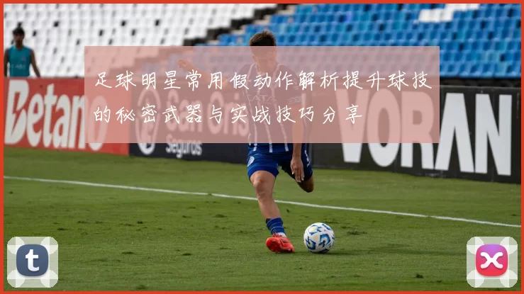 足球明星常用假动作解析提升球技的秘密武器与实战技巧分享