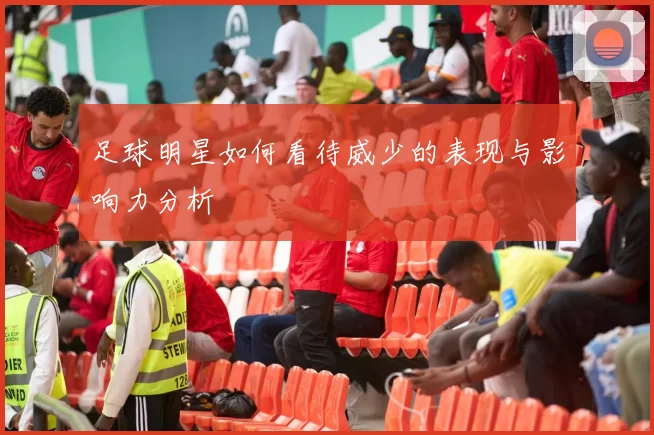 足球明星如何看待威少的表现与影响力分析