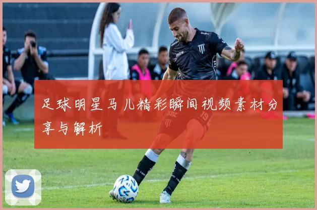 足球明星马儿精彩瞬间视频素材分享与解析