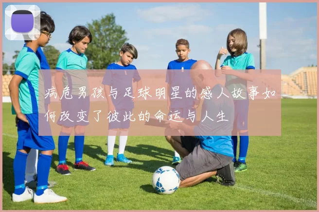 病危男孩与足球明星的感人故事如何改变了彼此的命运与人生