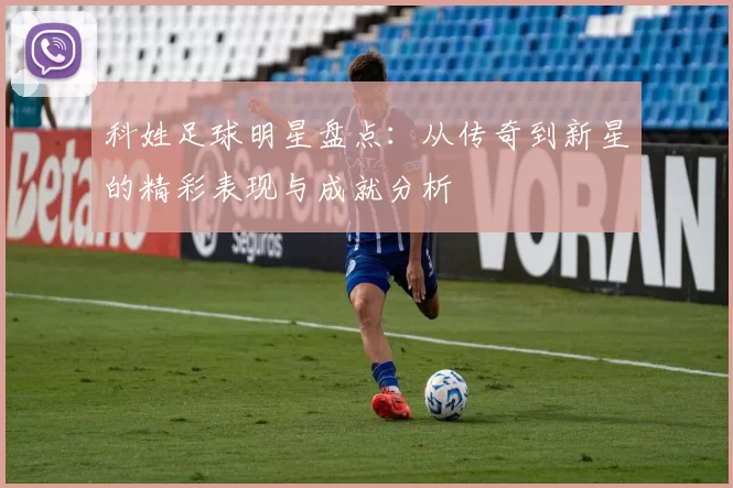 科姓足球明星盘点：从传奇到新星的精彩表现与成就分析