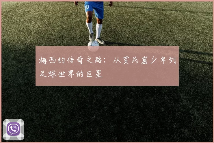 梅西的传奇之路：从贫民窟少年到足球世界的巨星